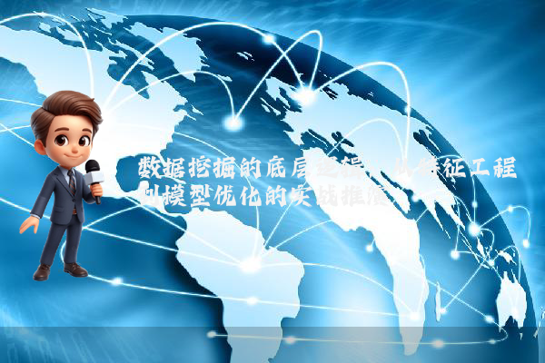 数据挖掘的底层逻辑：从特征工程到模型优化的实战推演