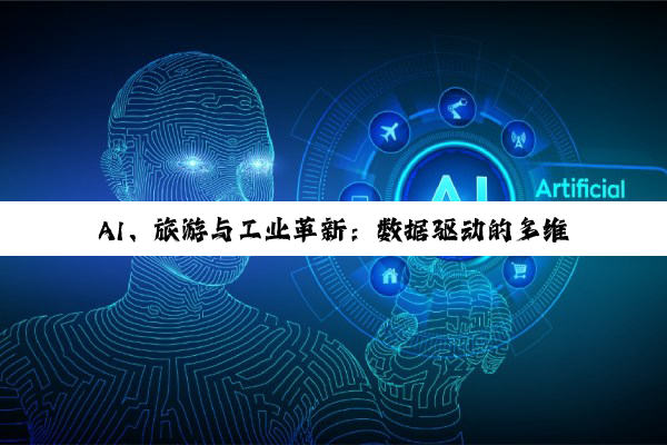 【今日要闻】AI、旅游与工业革新：数据驱动的多维度发展探索