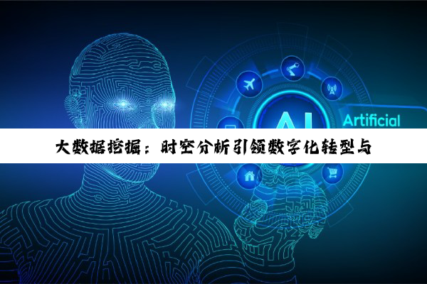 大数据挖掘：时空分析引领数字化转型与智慧应用新热点