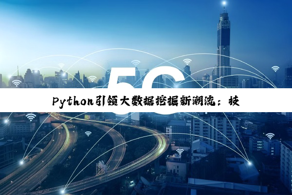 Python引领大数据挖掘新潮流：技术革新与场景应用的深度融合