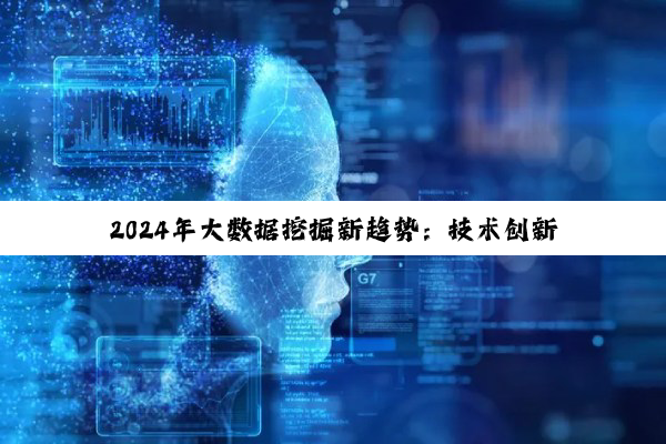 2024年大数据挖掘新趋势：技术创新与产业应用热点解析