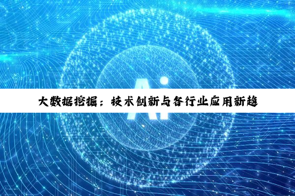 大数据挖掘:技术创新与各行业应用新趋势