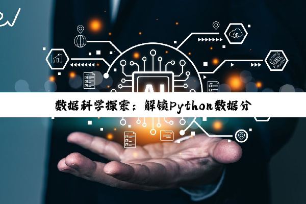 【科普解答】数据科学探索：解锁Python数据分析、机器学习、深度学习及数据挖掘的智慧之旅