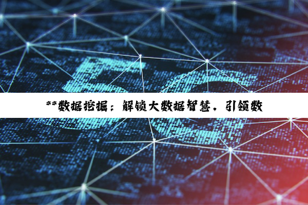 【科普解答】**数据挖掘：解锁大数据智慧，引领数据科学新篇章**