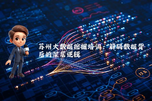 苏州大数据挖掘培训：解码数据背后的深层逻辑