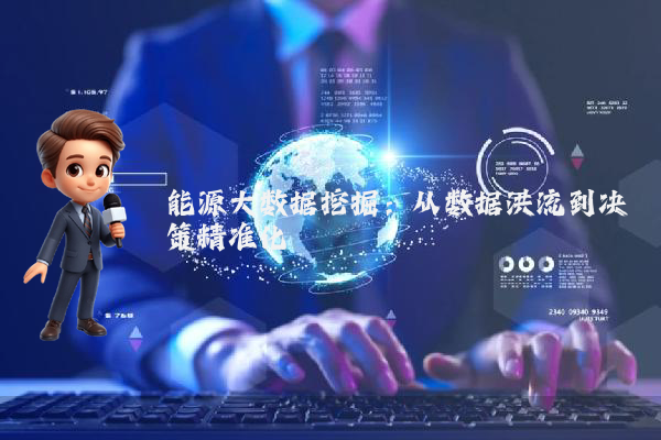 能源大数据挖掘：从数据洪流到决策精准化